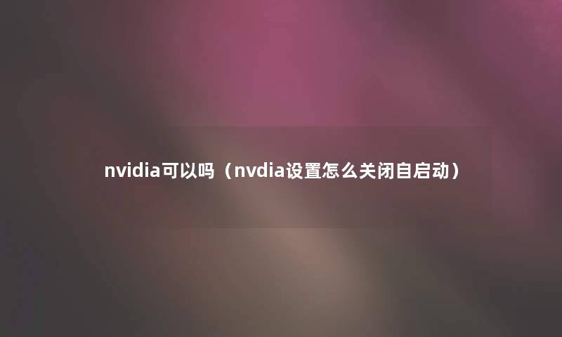 nvidia可以吗（nvdia设置怎么关闭自启动）