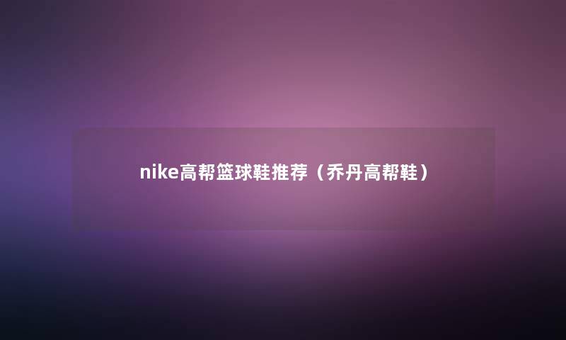 nike高帮篮球鞋推荐（乔丹高帮鞋）