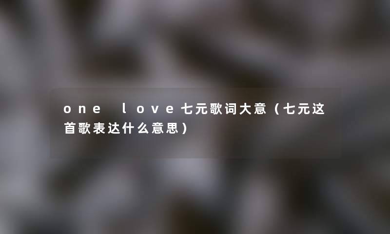 one love七元歌词大意（七元这首歌表达什么意思）