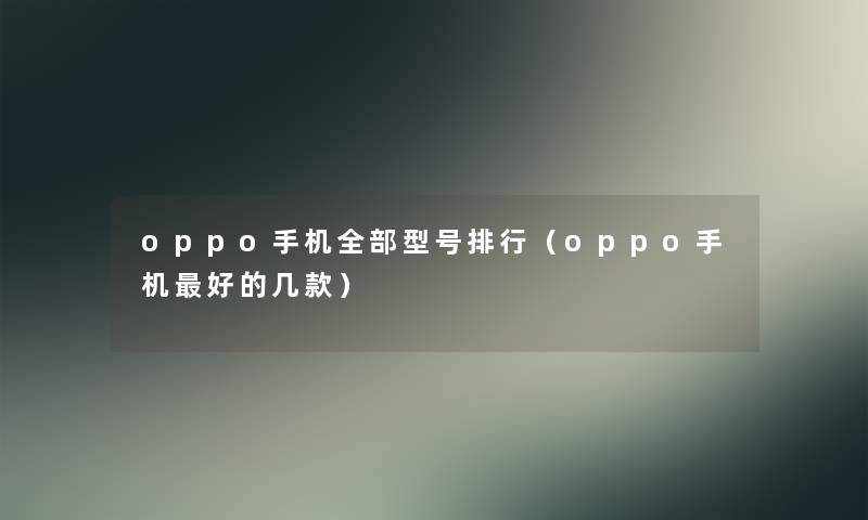 oppo手机整理的型号整理（oppo手机好的几款）