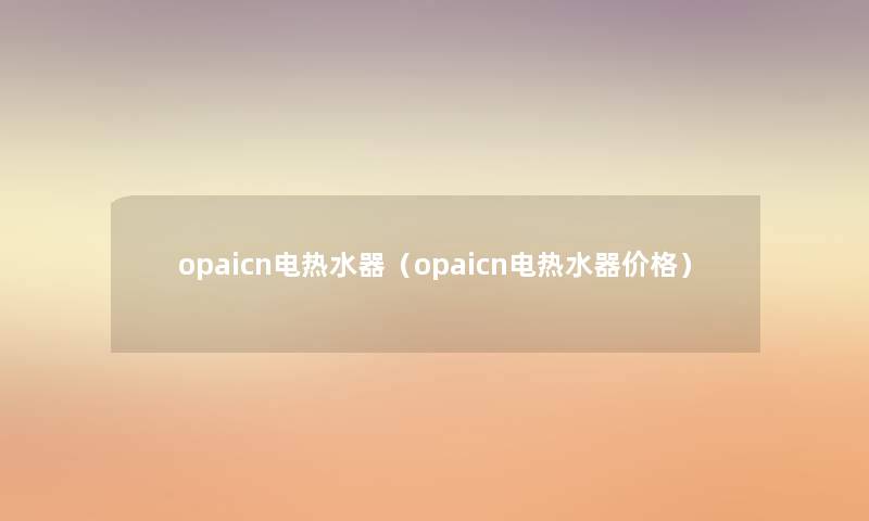 opaicn电热水器（opaicn电热水器价格）