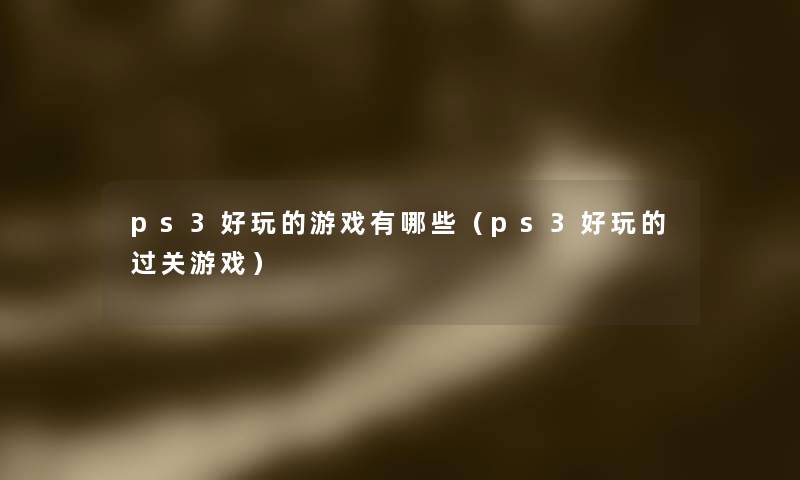 ps3好玩的游戏有哪些（ps3好玩的过关游戏）