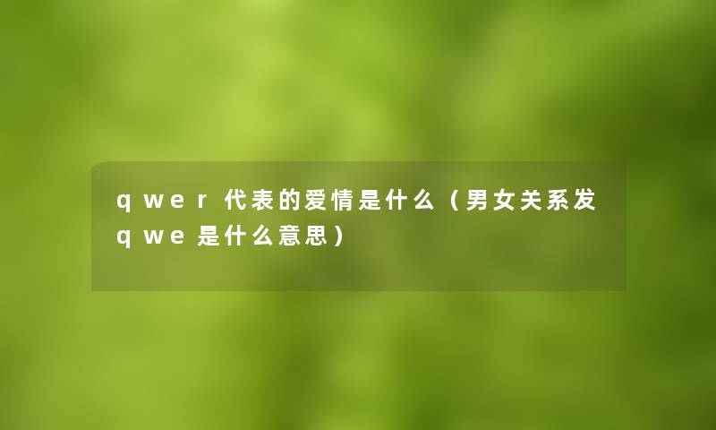 qwer代表的爱情是什么（男女关系发qwe是什么意思）