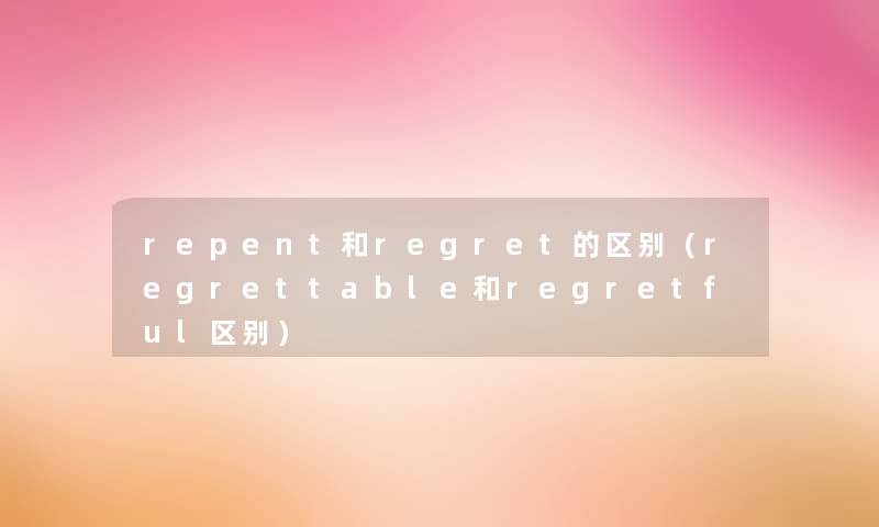 repent和regret的区别（regrettable和regretful区别）