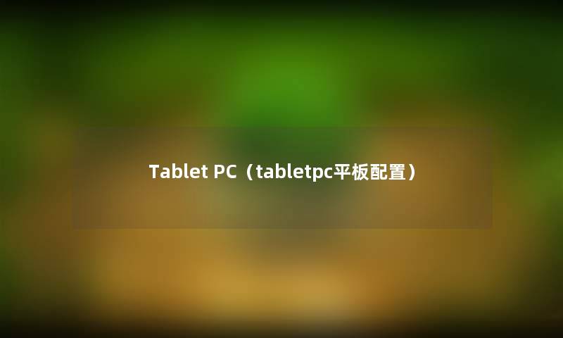 Tablet PC（tabletpc平板配置）