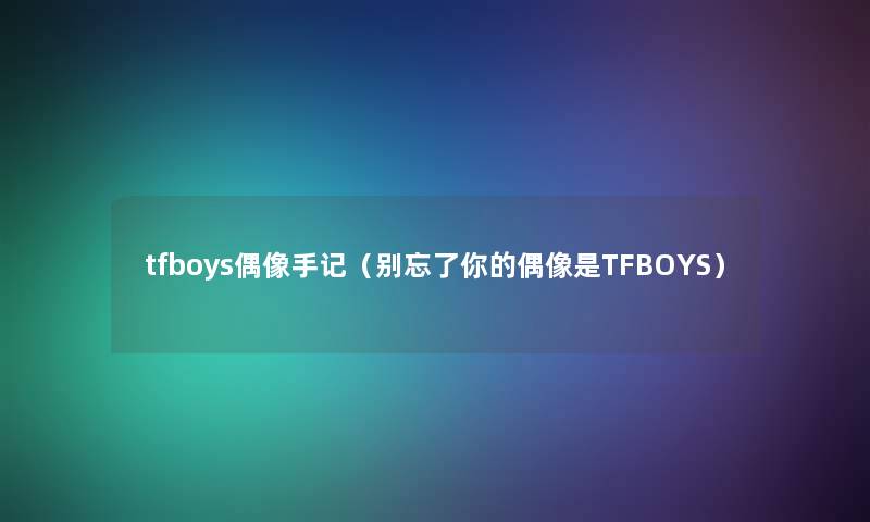 tfboys偶像手记（别忘了你的偶像是TFBOYS）