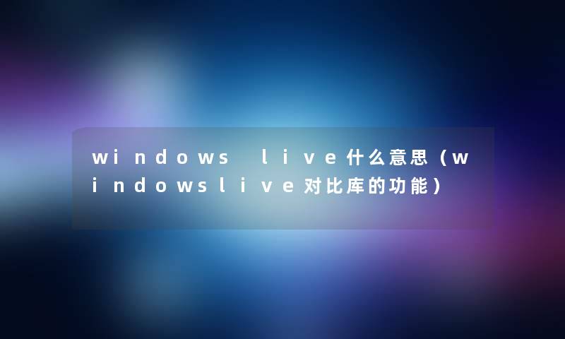 windows live什么意思（windowslive对比库的功能）