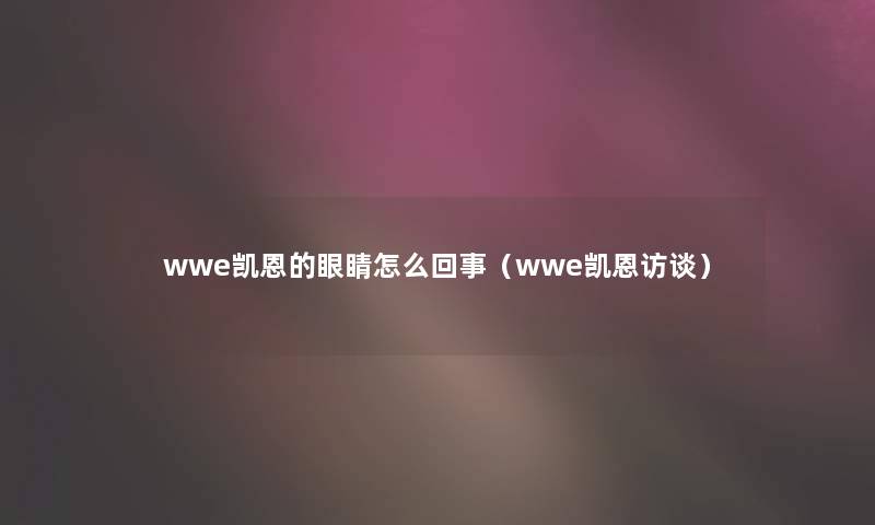 wwe凯恩的眼睛怎么回事（wwe凯恩访谈）