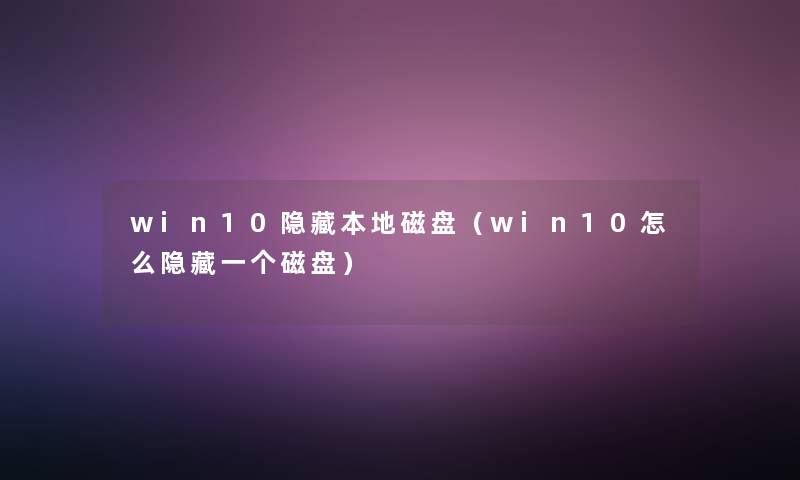 win10隐藏本地磁盘（win10怎么隐藏一个磁盘）