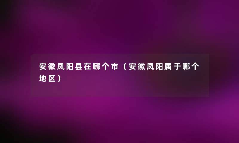 安徽凤阳县在哪个市（安徽凤阳属于哪个地区）