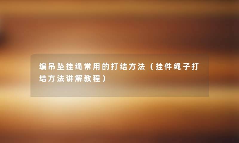 编吊坠挂绳常用的打结方法（挂件绳子打结方法讲解教程）