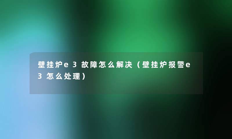 壁挂炉e3故障怎么解决（壁挂炉报警e3怎么处理）