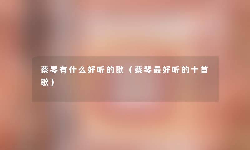 蔡琴有什么好听的歌（蔡琴好听的十首歌）