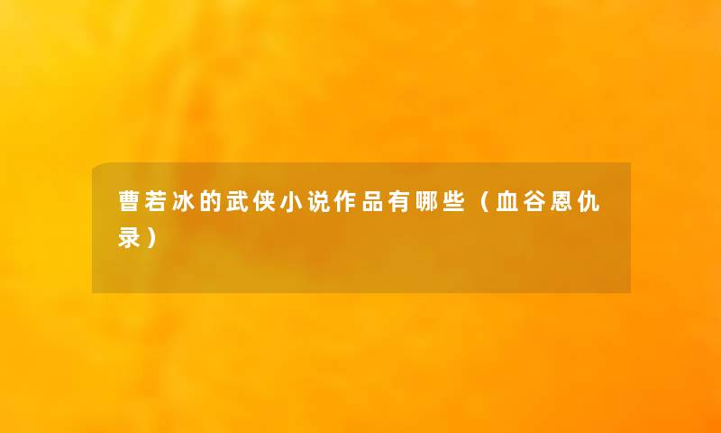 曹若冰的武侠小说作品有哪些（血谷恩仇录）