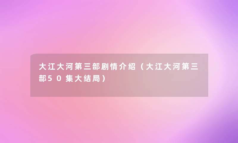 大江大河第三部剧情介绍（大江大河第三部50集大结局）