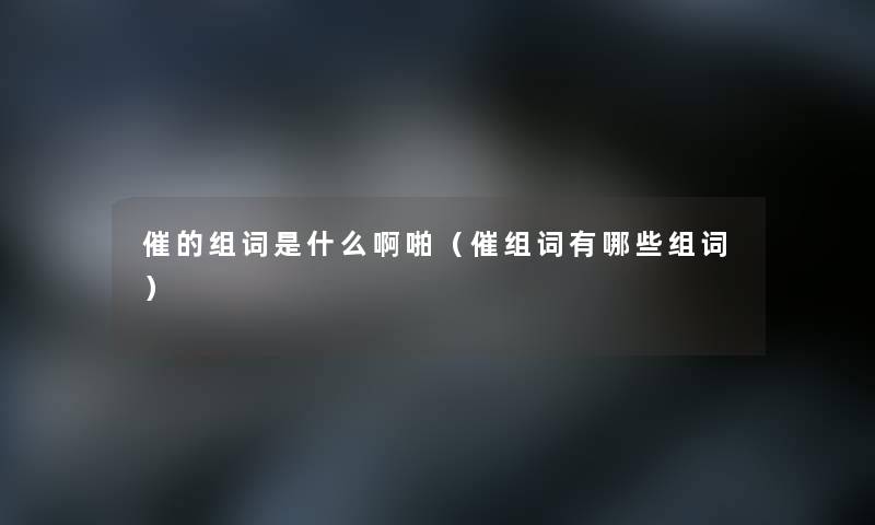 催的组词是什么啊啪（催组词有哪些组词）