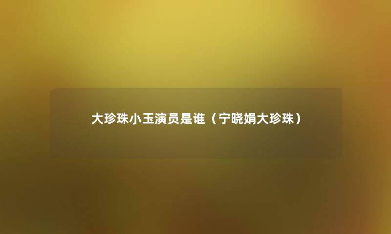 大珍珠小玉演员是谁（宁晓娟大珍珠）