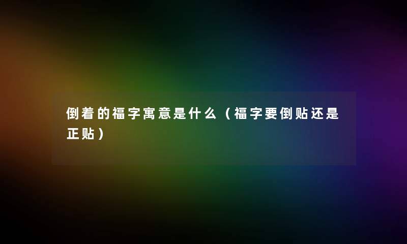 倒着的福字寓意是什么（福字要倒贴还是正贴）