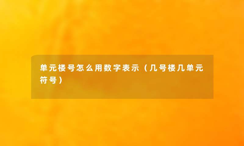 单元楼号怎么用数字表示（几号楼几单元符号）