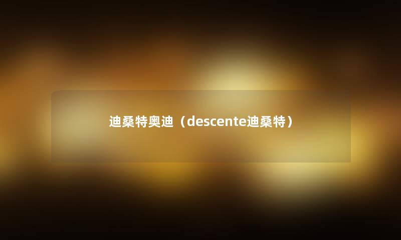 迪桑特奥迪（descente迪桑特）