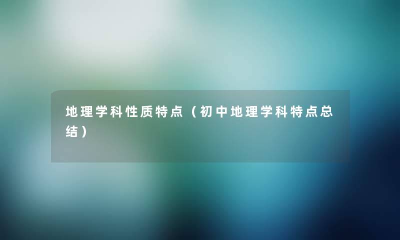 地理学科性质特点（初中地理学科特点总结）