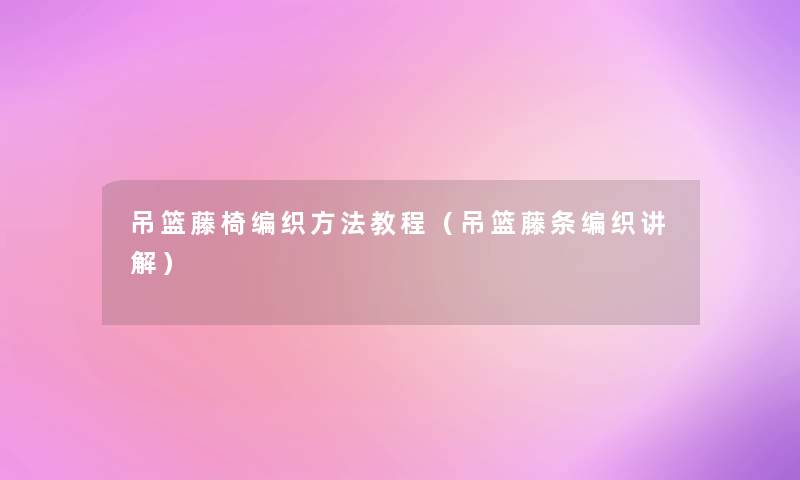 吊篮藤椅编织方法教程（吊篮藤条编织讲解）