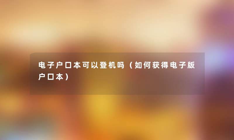 电子户口本可以登机吗（如何获得电子版户口本）