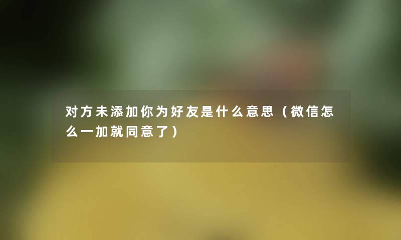 对方未添加你为好友是什么意思（微信怎么一加就同意了）