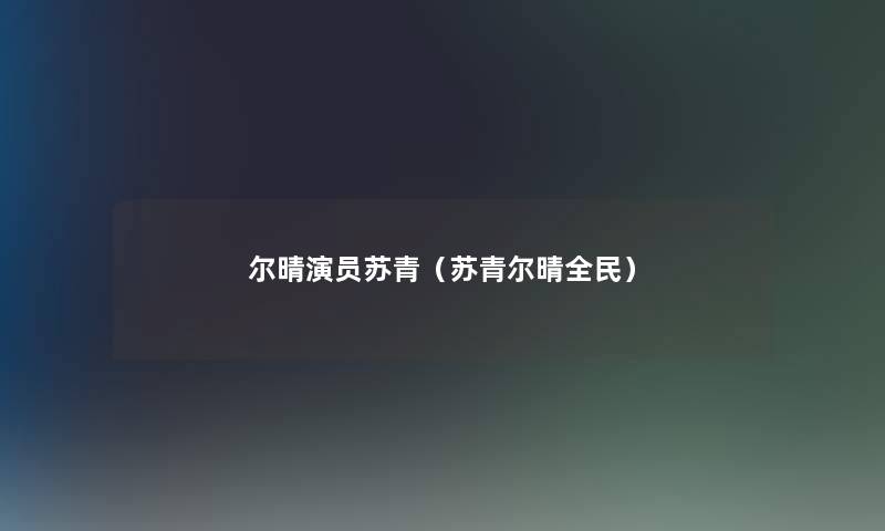 尔晴演员苏青（苏青尔晴全民）