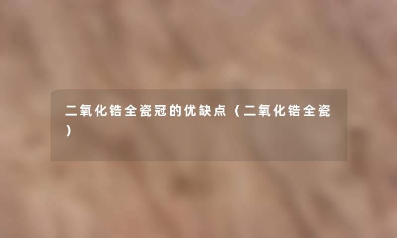 二氧化锆全瓷冠的优缺点（二氧化锆全瓷）