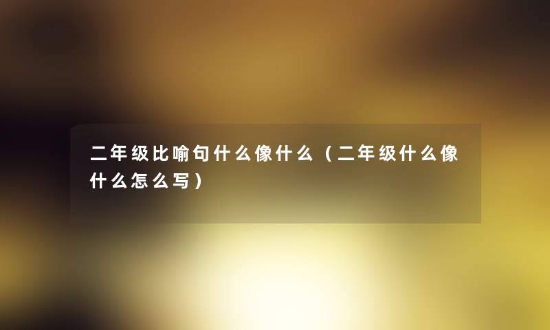 二年级比喻句什么像什么（二年级什么像什么怎么写）