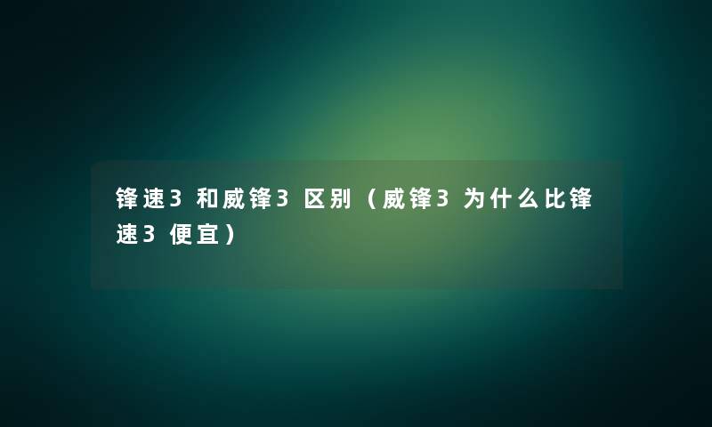 锋速3和威锋3区别（威锋3为什么比锋速3便宜）