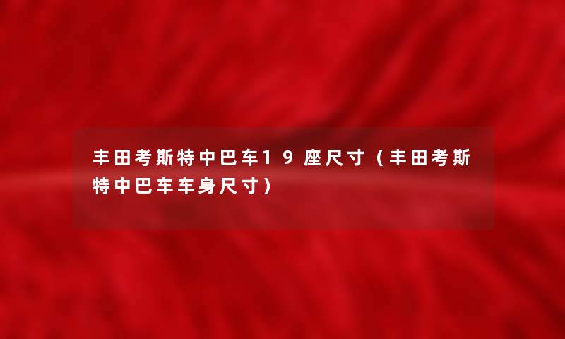 丰田考斯特中巴车19座尺寸（丰田考斯特中巴车车身尺寸）