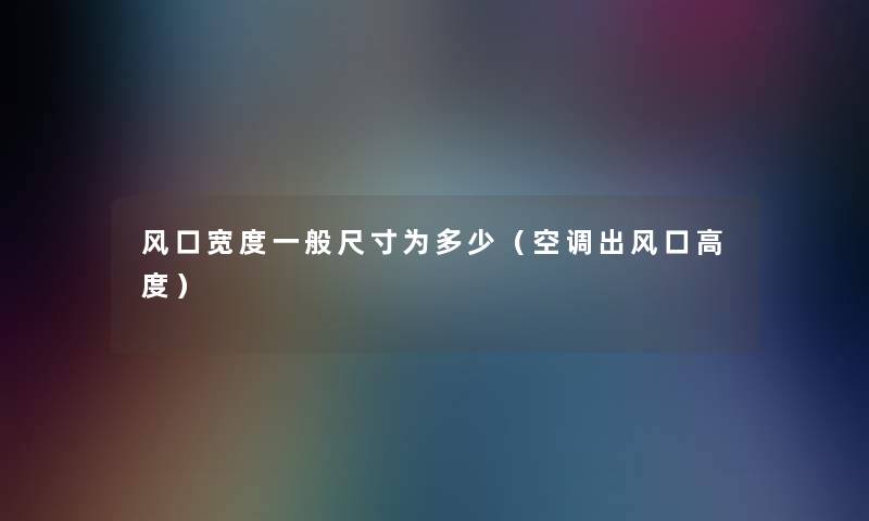 风口宽度一般尺寸为多少（空调出风口高度）