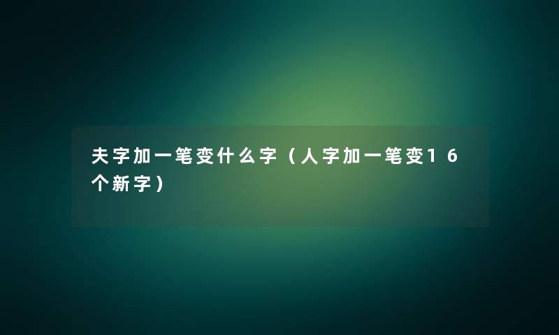 夫字加一笔变什么字（人字加一笔变16个新字）