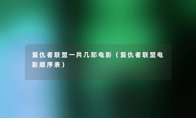 复仇者联盟一共几部电影（复仇者联盟电影顺序表）