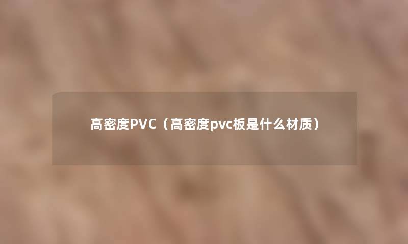 高密度PVC（高密度pvc板是什么材质）