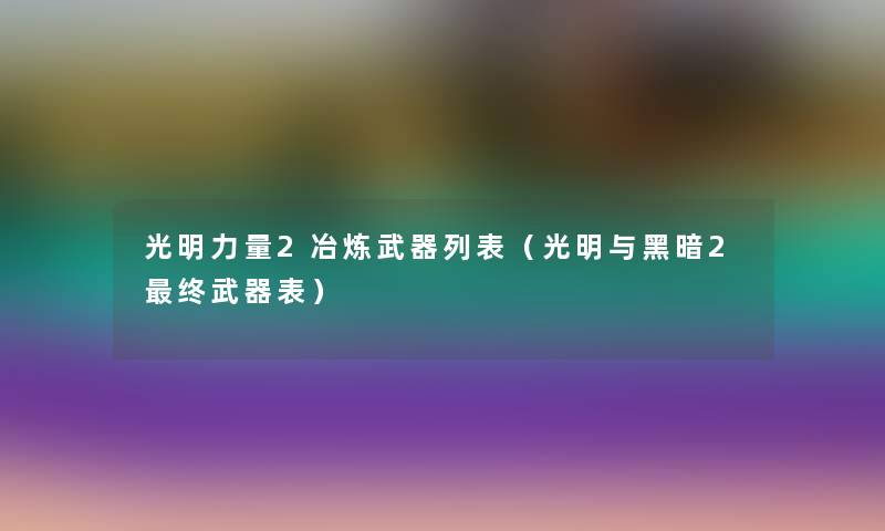 光明力量2冶炼武器列表（光明与黑暗2终武器表）