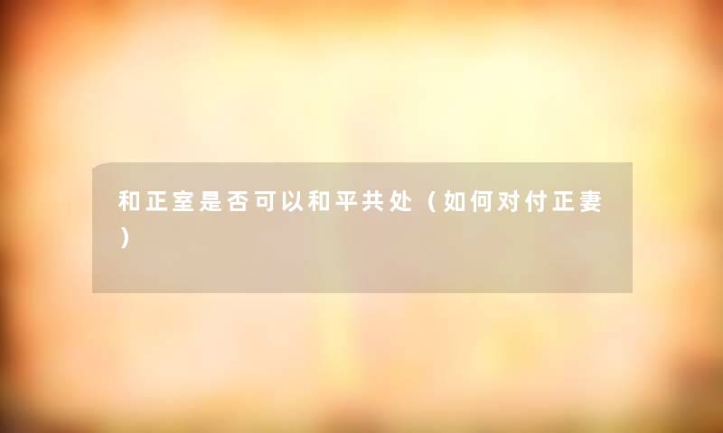 和正室是否可以和平共处（如何对付正妻）