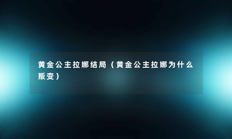 黄金公主拉娜结局（黄金公主拉娜为什么叛变）