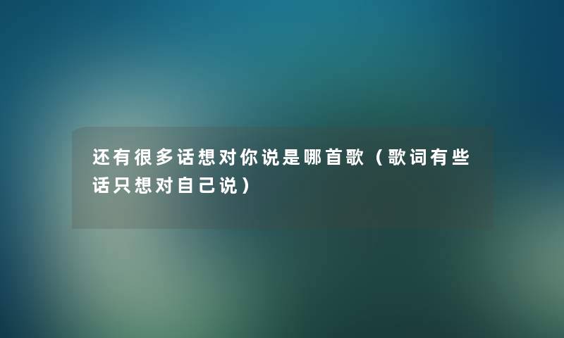 还有很多话想对你说是哪首歌（歌词有些话只想对自己说）