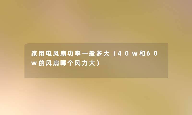 家用电风扇功率一般多大（40w和60w的风扇哪个风力大）