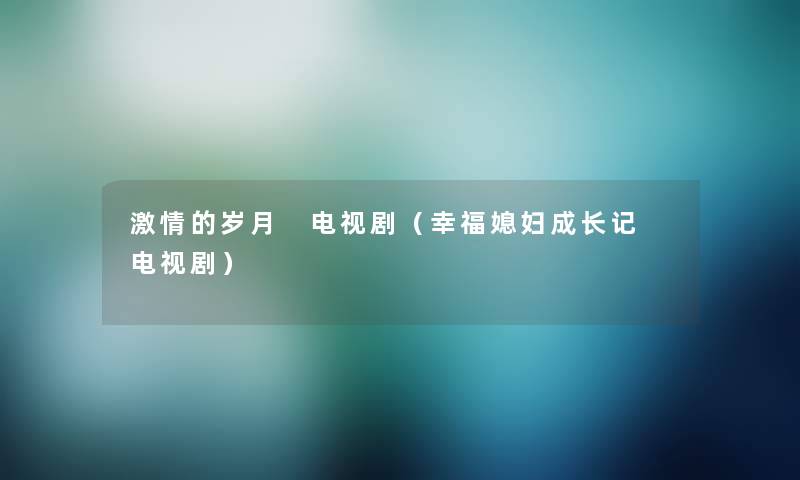 激情的岁月 电视剧（幸福媳妇成长记 电视剧）