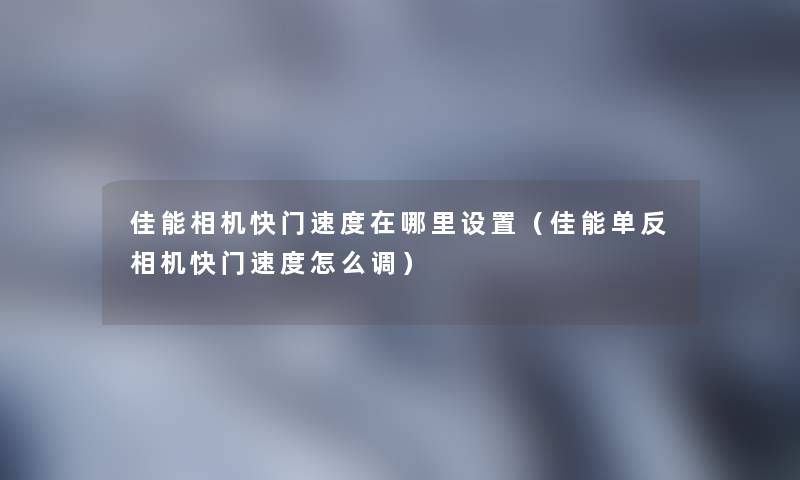 佳能相机快门速度在哪里设置（佳能单反相机快门速度怎么调）