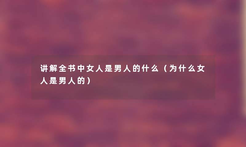 讲解全书中女人是男人的什么（为什么女人是男人的）