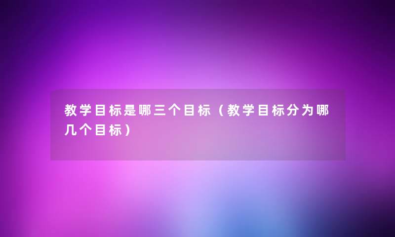 教学目标是哪三个目标（教学目标分为哪几个目标）