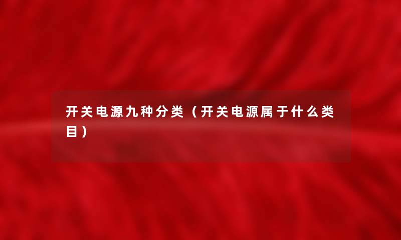 开关电源九种分类（开关电源属于什么类目）