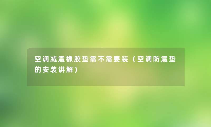 空调减震橡胶垫需不需要装（空调防震垫的安装讲解）