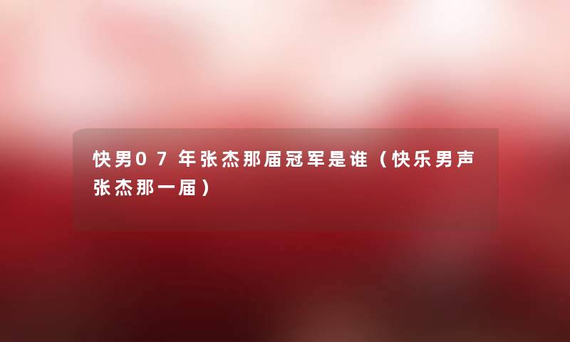 快男07年张杰那届冠军是谁（快乐男声张杰那一届）