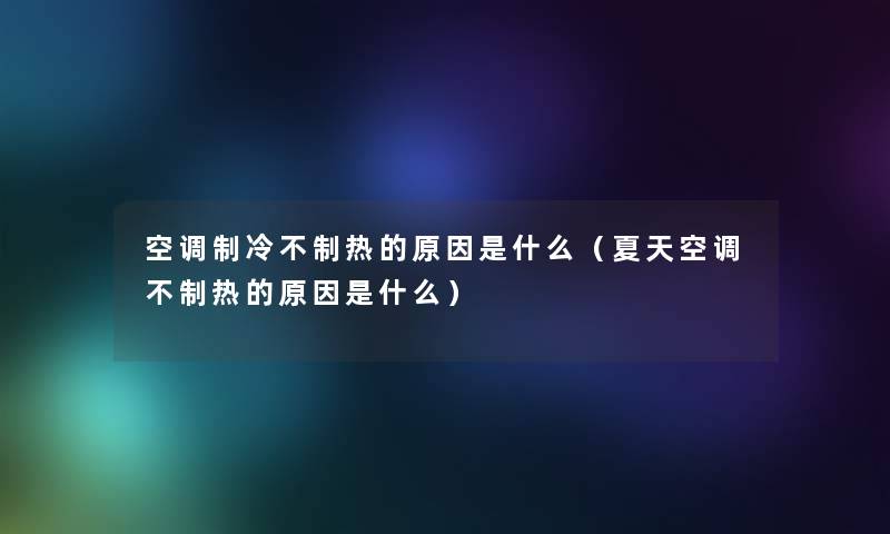 空调制冷不制热的原因是什么（夏天空调不制热的原因是什么）